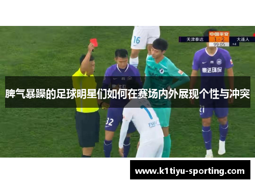 脾气暴躁的足球明星们如何在赛场内外展现个性与冲突