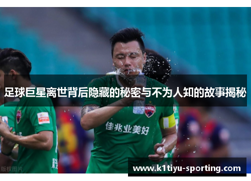 足球巨星离世背后隐藏的秘密与不为人知的故事揭秘