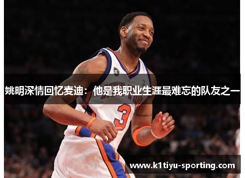 姚明深情回忆麦迪：他是我职业生涯最难忘的队友之一