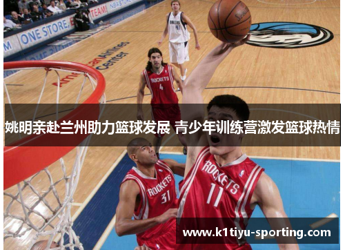 姚明亲赴兰州助力篮球发展 青少年训练营激发篮球热情