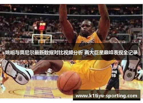 姚明与奥尼尔最新数据对比视频分析 两大巨星巅峰表现全记录