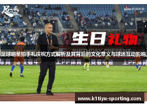 足球明星拍手礼庆祝方式解析及其背后的文化意义与球迷互动影响