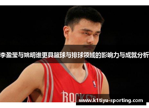 李盈莹与姚明谁更具篮球与排球领域的影响力与成就分析