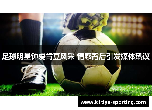 足球明星钟爱肯豆风采 情感背后引发媒体热议
