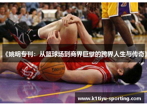 《姚明专刊：从篮球场到商界巨擘的跨界人生与传奇》
