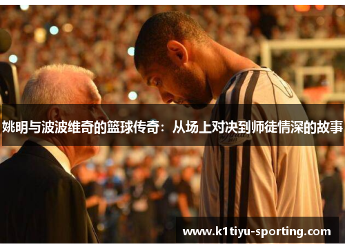 姚明与波波维奇的篮球传奇：从场上对决到师徒情深的故事