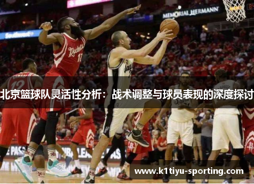 北京篮球队灵活性分析：战术调整与球员表现的深度探讨