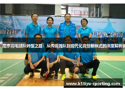 南京羽毛球队转型之路：从传统强队到现代化竞技新模式的深度解析