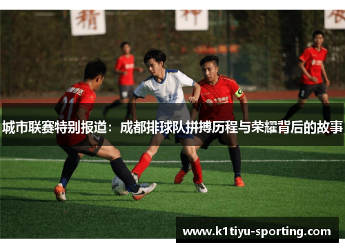 城市联赛特别报道：成都排球队拼搏历程与荣耀背后的故事
