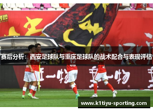 赛后分析：西安足球队与重庆足球队的战术配合与表现评估