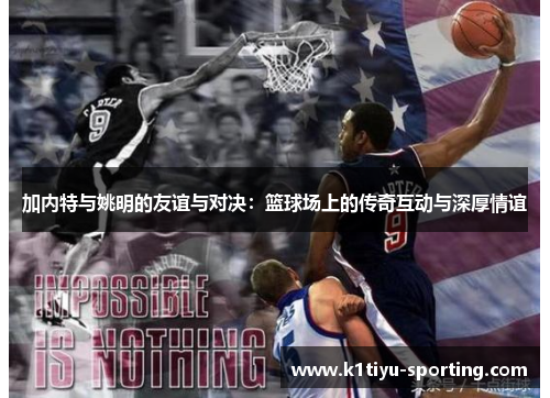 加内特与姚明的友谊与对决：篮球场上的传奇互动与深厚情谊