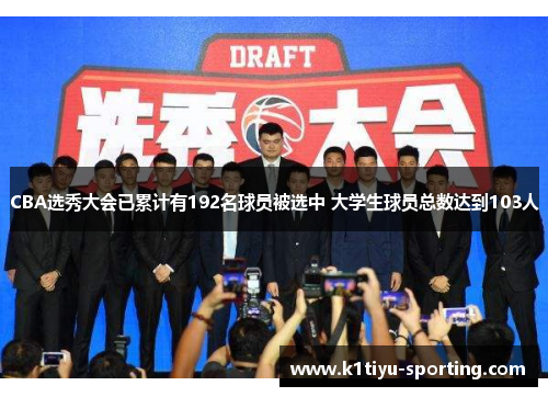 CBA选秀大会已累计有192名球员被选中 大学生球员总数达到103人