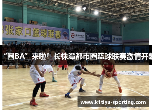 “圈BA”来啦！长株潭都市圈篮球联赛激情开幕