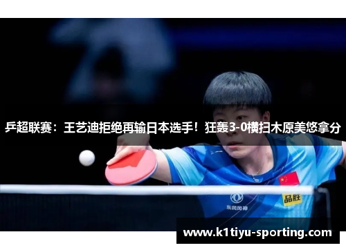 乒超联赛：王艺迪拒绝再输日本选手！狂轰3-0横扫木原美悠拿分