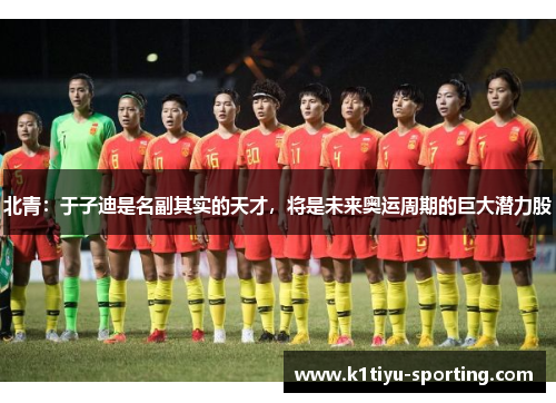 北青：于子迪是名副其实的天才，将是未来奥运周期的巨大潜力股