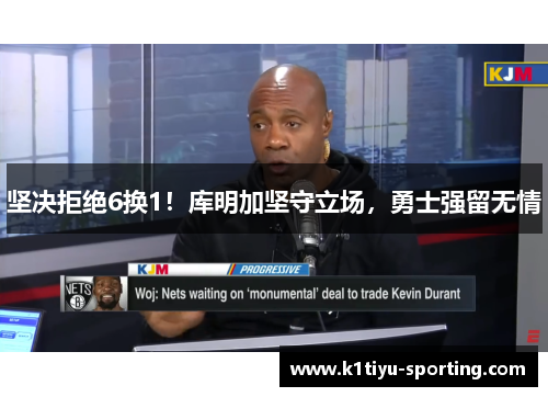 坚决拒绝6换1！库明加坚守立场，勇士强留无情