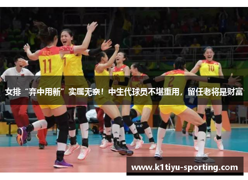 女排“弃中用新”实属无奈！中生代球员不堪重用，留任老将是财富