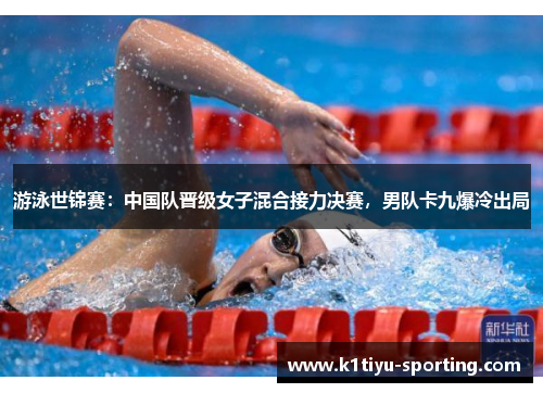 游泳世锦赛：中国队晋级女子混合接力决赛，男队卡九爆冷出局